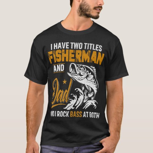 I Have Two Titles Fisherman Dad Bass Fishing T_Shirt