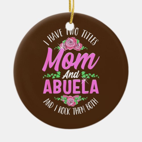 I Have Two Titles Mom And Abuela Cute Mothers Day Ceramic Ornament