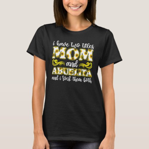 I Have Two Titles Mom And Abuelita Mothers Day Gra T_Shirt