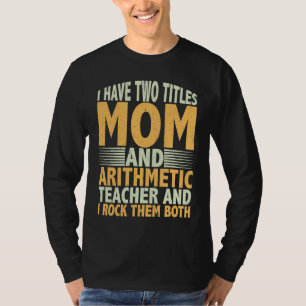 I have two titles mom and arithmetic teacher math T-Shirt