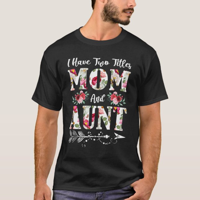 I Have Two Titles Mom And Aunt Flowers Mother's Da T-Shirt (Front)