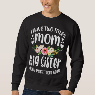 I Have Two Titles Mom And Big Sister Best Big Sist Sweatshirt