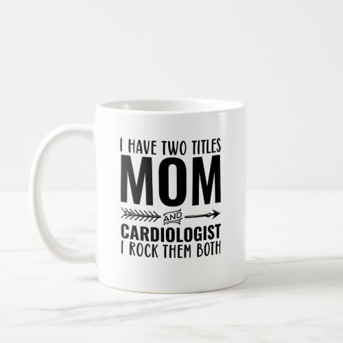 I Have Two Titles Mom And Cardiologist I Rock Them Coffee Mug