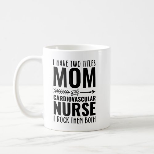 I Have Two Titles Mom And Cardiovascular Nurse I   Coffee Mug