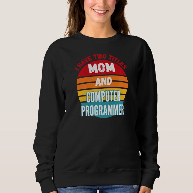 I Have Two Titles Mom And Computer Programmer Sweatshirt (Front)