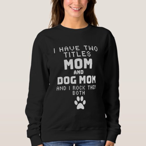 I Have Two Titles Mom And Dog Mom I Rock Them Both Sweatshirt