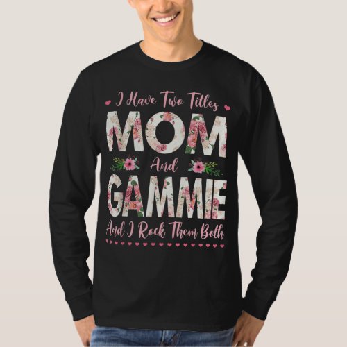 I Have Two Titles Mom And Gammie Flowers Mothers D T_Shirt