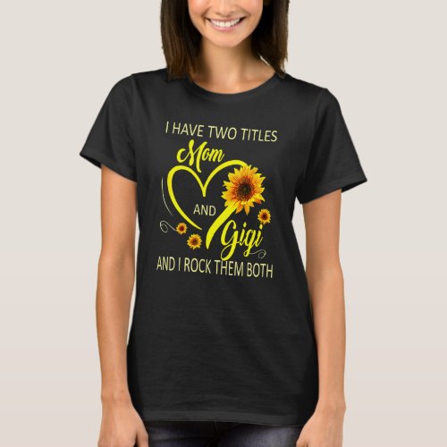 I Have Two Titles Mom And Gigi Mothers Day Sunflo T_Shirt
