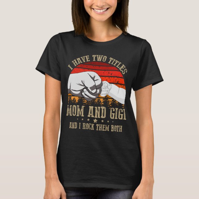 i have two titles mom and gigi T-Shirt (Front)