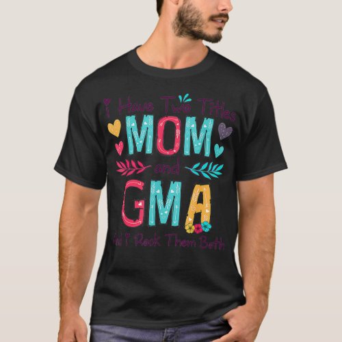 I Have Two Titles Mom And Gma Women Floral Decor G T_Shirt