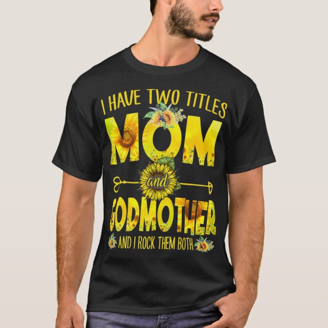 I Have Two Titles Mom And Godmother  Mom Sunflower T-Shirt (Front)