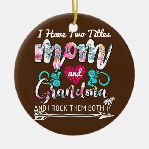 I Have Two Titles Mom And Grandma Floral Mothers Ceramic Ornament