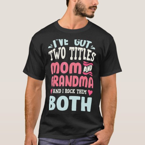 I Have Two Titles Mom And Grandma I Rock Them Both T_Shirt