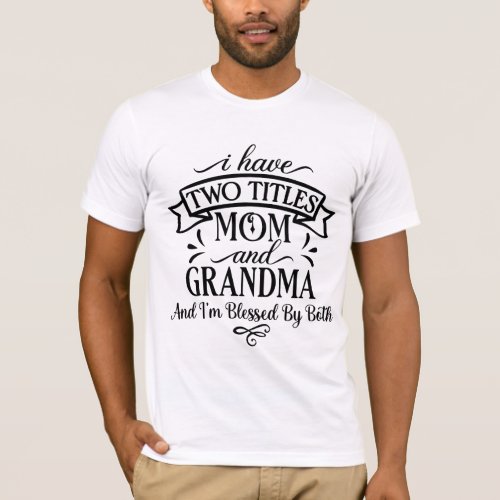 I Have Two Titles Mom And Grandma Im Blessed T_Shirt