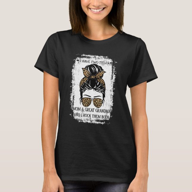 I Have Two Titles Mom And Great Grandma Messy Bun  T-Shirt (Front)