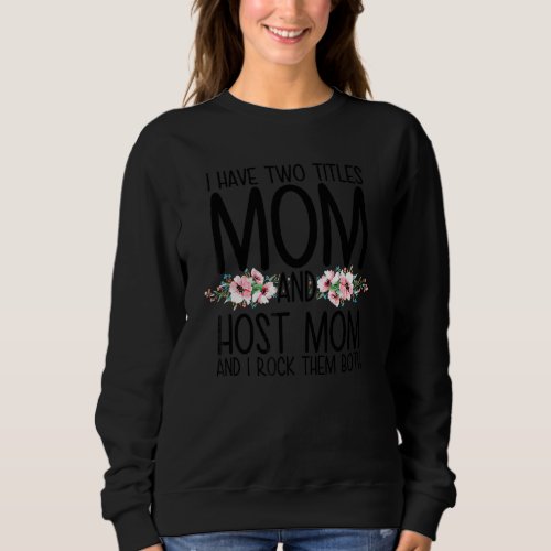 I Have Two Titles Mom And Host Mom And I Rock Them Sweatshirt