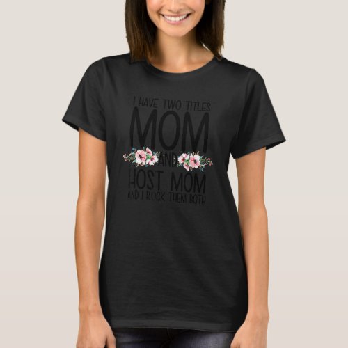 I Have Two Titles Mom And Host Mom And I Rock Them T_Shirt