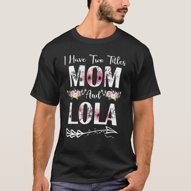 I Have Two Titles Mom And Lola Flowers Mother's Da T-Shirt (Front)