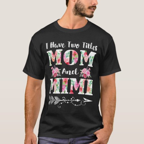 I Have Two Titles Mom And Mimi Floral Mother39s T_Shirt