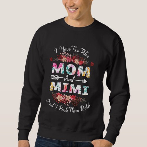 I Have Two Titles Mom And Mimi Floral Mother S Day Sweatshirt