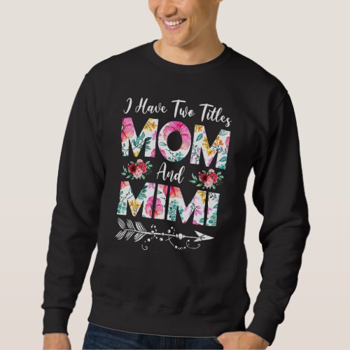 I Have Two Titles Mom And Mimi Flowers Mothers Da Sweatshirt