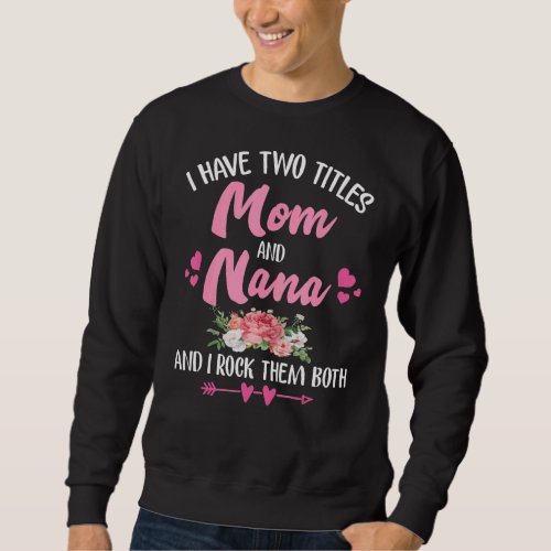 I Have Two Titles Mom And Nana Floral Mothers Day Sweatshirt