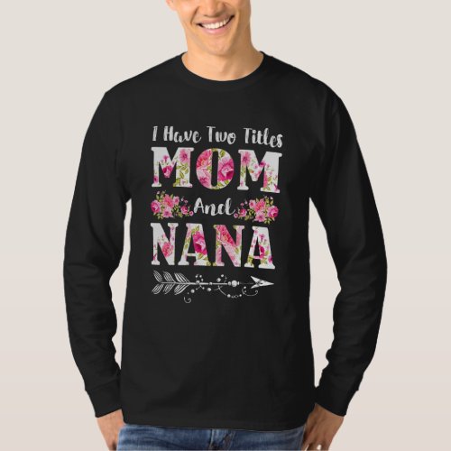 I Have Two Titles Mom And Nana Floral Mothers Day T_Shirt