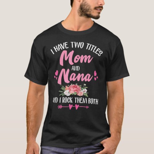 I Have Two Titles Mom And Nana Floral Mothers Day T_Shirt