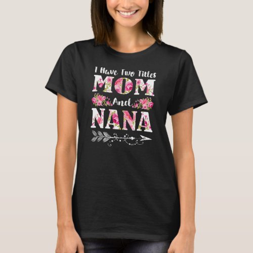 I Have Two Titles Mom And Nana Floral Mothers T_Shirt