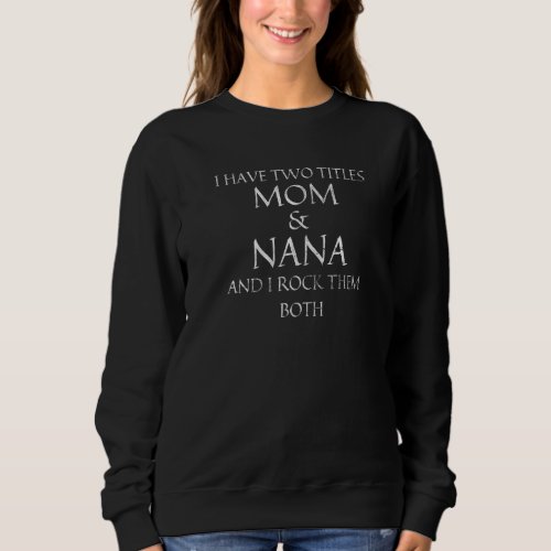 I Have Two Titles Mom And Nana I Rock Them Both Ma Sweatshirt