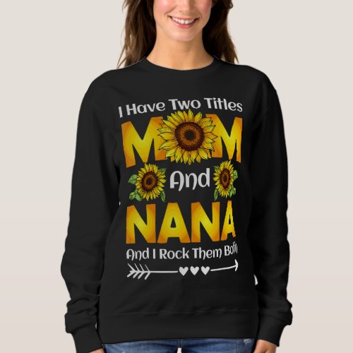 I Have Two Titles Mom And Nana I Rock Them Both Su Sweatshirt