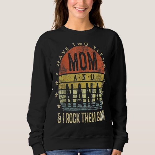 I Have Two Titles Mom And Nana I Rock Them Both Vi Sweatshirt