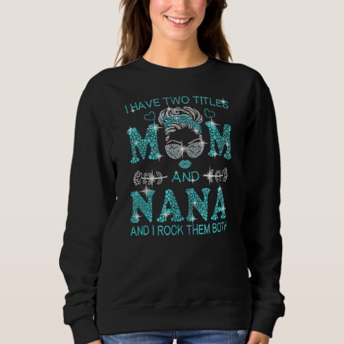 I Have Two Titles Mom And Nana Messy Bun Happy Sweatshirt