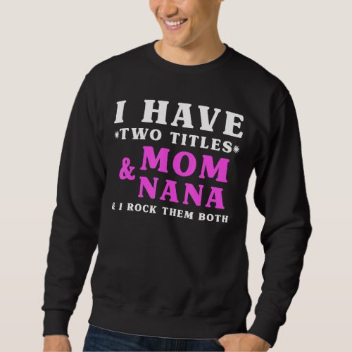 I Have Two Titles Mom And Nana Mothers Day Sweatshirt