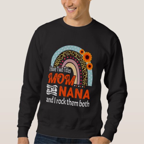 I Have Two Titles Mom And Nana Rainbow Decoration Sweatshirt