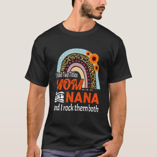 I Have Two Titles Mom And Nana Rainbow Decoration T_Shirt