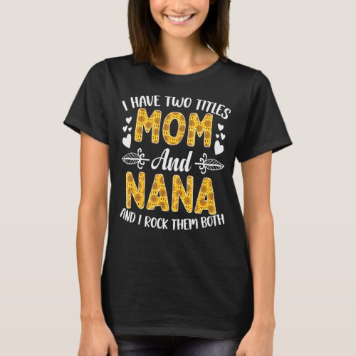 I Have Two Titles Mom And Nana Sunflowers Mothers T_Shirt