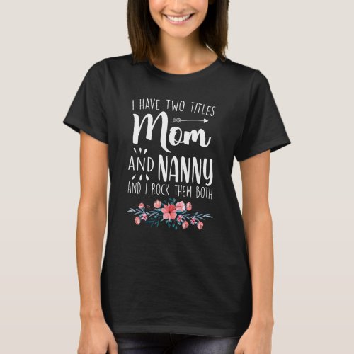 I Have Two Titles Mom And Nanny I Rock Them Both T_Shirt