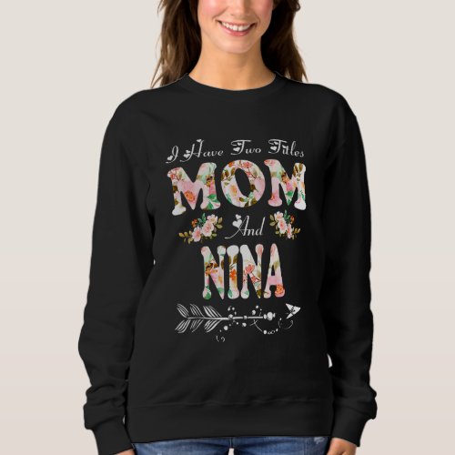 I Have Two Titles Mom And Nina Flowers Mothers Da Sweatshirt