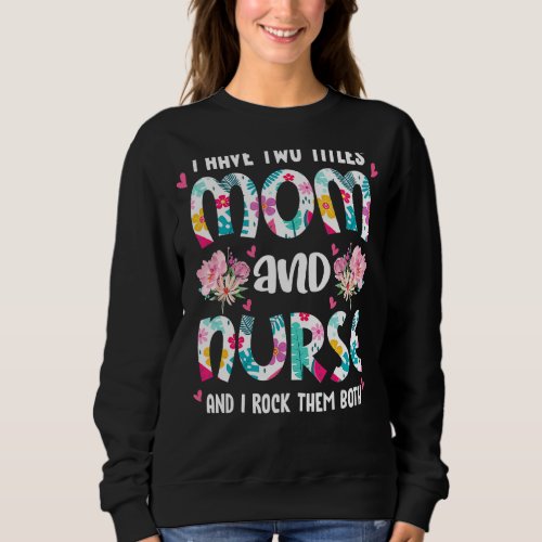 I Have Two Titles Mom And Nurse Happy Mothers Day Sweatshirt