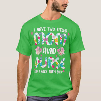 I Have Two Titles Mom and Nurse Happy Mother's Day T-Shirt