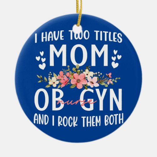 I Have Two Titles Mom And ob nurse gifts for Ceramic Ornament