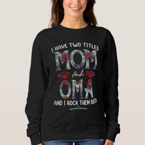 I Have Two Titles Mom And Oma Floral  Mothers Day  Sweatshirt