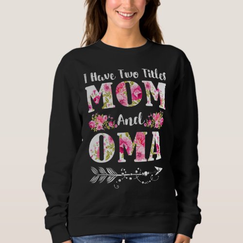 I Have Two Titles Mom And Oma Floral Mothers Day  Sweatshirt