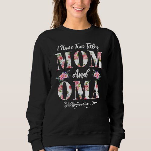 I Have Two Titles Mom And Oma Flowers Mothers Day Sweatshirt