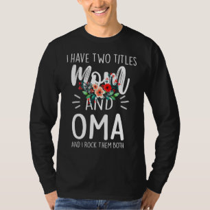 I Have Two Titles Mom And Oma I Rock Them Both Fl T-Shirt