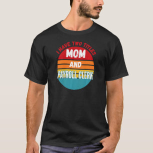 I Have Two Titles Mom And Payroll Clerk T-Shirt