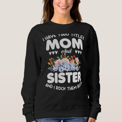 I Have Two Titles Mom And Sister Floral Mothers Da Sweatshirt