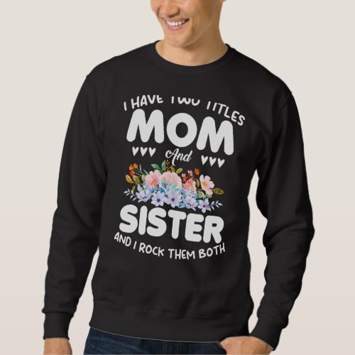 I Have Two Titles Mom And Sister Floral Mothers Da Sweatshirt