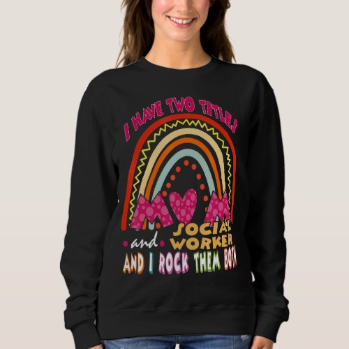 I Have Two Titles Mom And Social Worker Cute Rainb Sweatshirt
